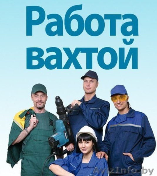 Вахтовый метод работы. Высокооплачиваемая работа.Гродно - Изображение #2, Объявление #1559328
